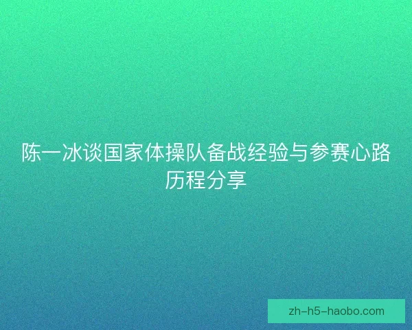 陈一冰谈国家体操队备战经验与参赛心路历程分享